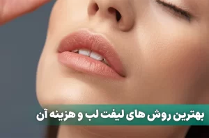 بهترین روش های لیفت لب و هزینه آن